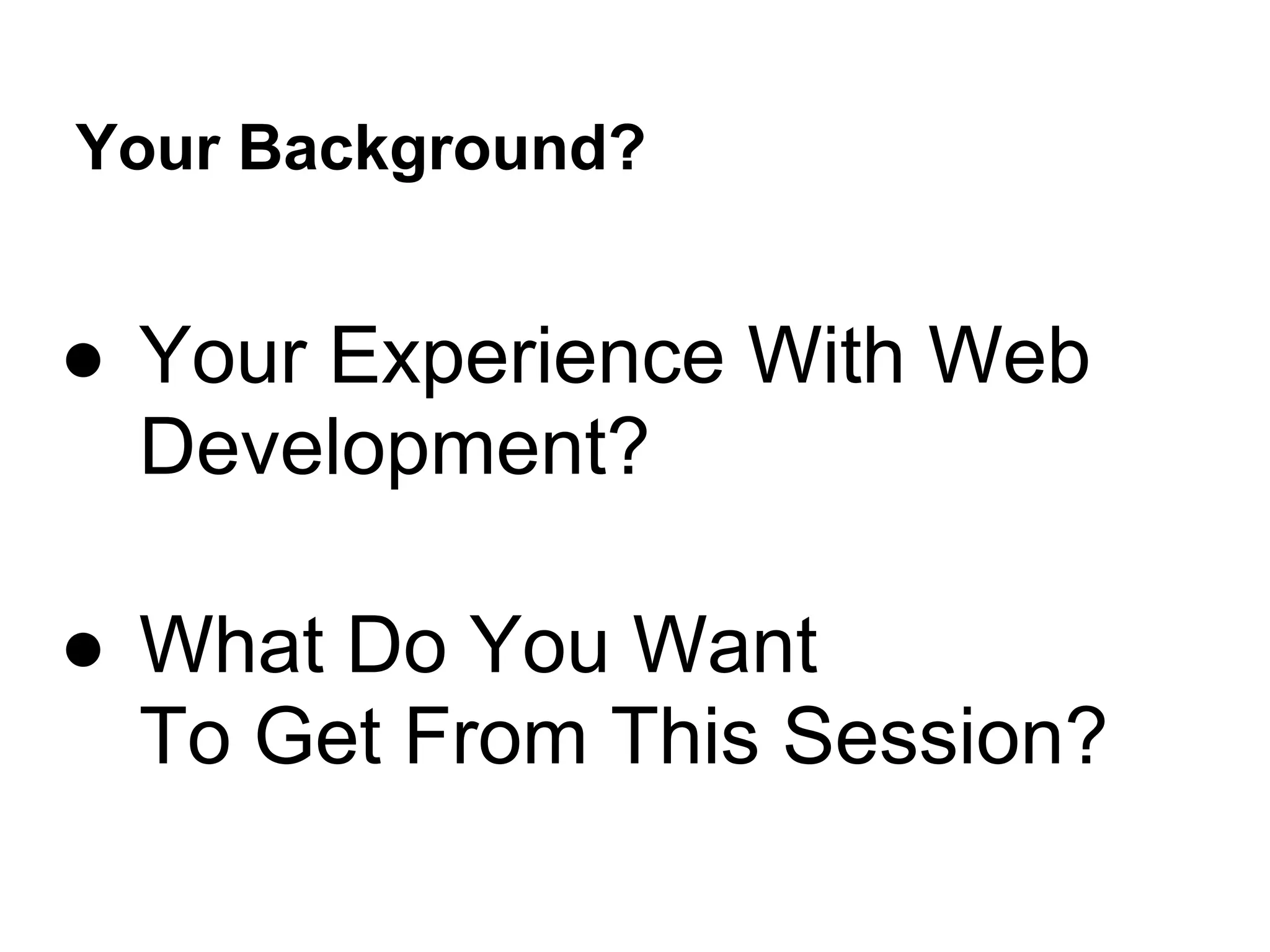 Your Background? ● Your Experience With Web Development? ● What Do You Want To Get From This Session? 