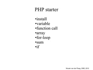 PHP starter ,[object Object],[object Object],[object Object],[object Object],[object Object],[object Object],[object Object],Wouter van der Ploeg, CMD, 2010 