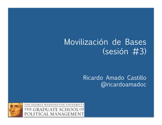 Movilización de Bases
(sesión #3)


 
 
 



 

Ricardo Amado Castillo

 
 
 
@ricardoamadoc

Movilización de Bases – Sesión #3
Ricardo Amado Castillo



 