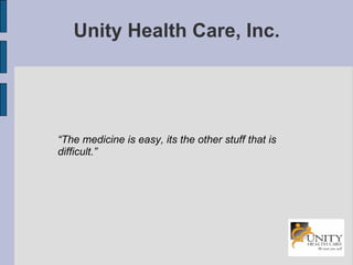 Unity Health Care, Inc. “ The medicine is easy, its the other stuff that is difficult.” 