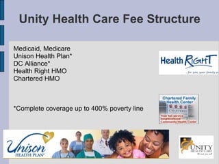 Unity Health Care Fee Structure Medicaid, Medicare Unison Health Plan* DC Alliance* Health Right HMO Chartered HMO *Complete coverage up to 400% poverty line 