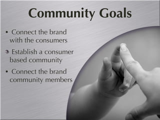 Community Goals Connect the brand with the consumers Establish a consumer based community Connect the brand community members 