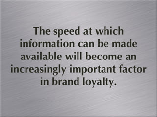 The speed at which information can be made available will become an increasingly important factor in brand loyalty. 