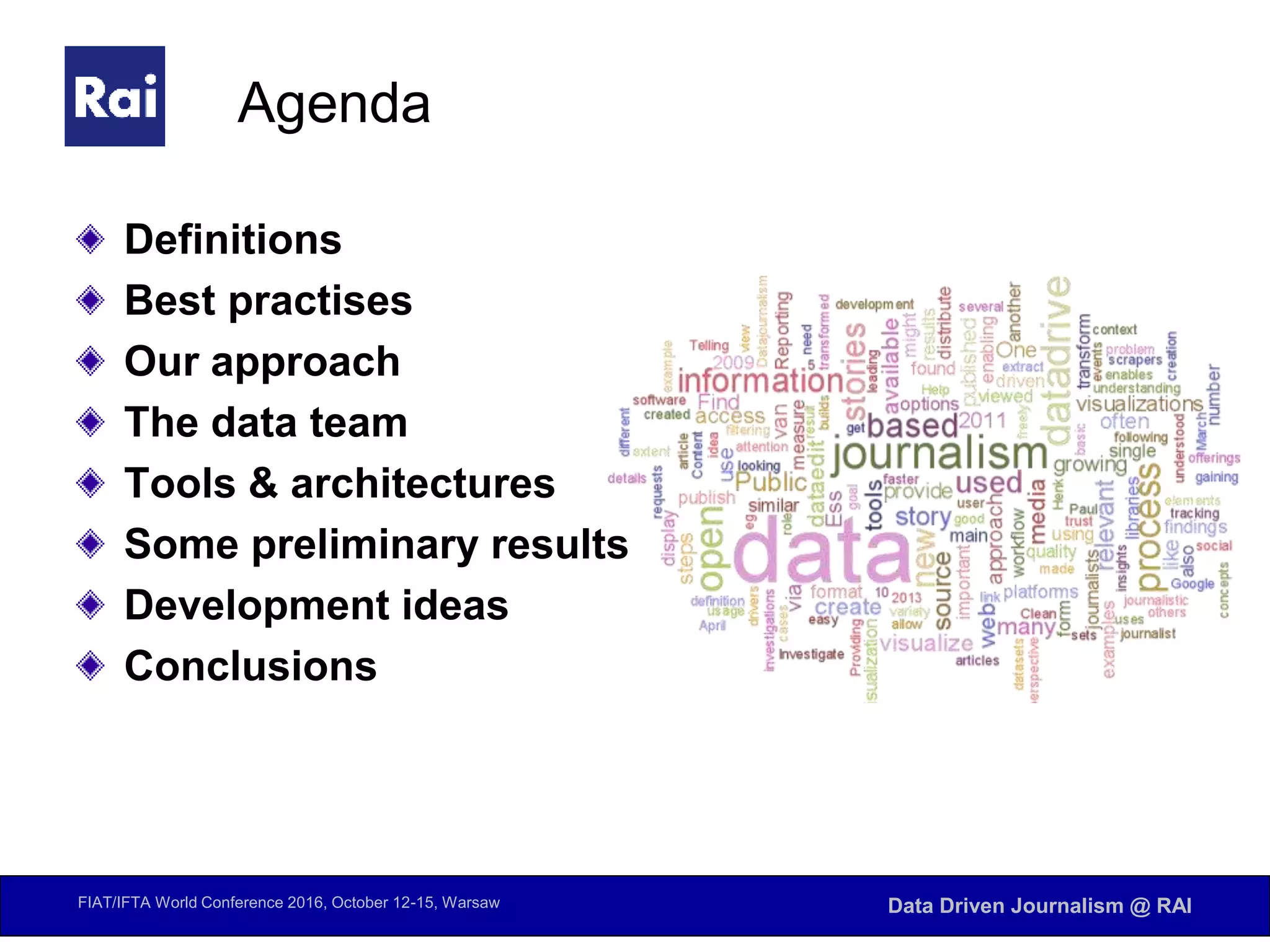 FIAT/IFTA World Conference 2016, October 12-15, Warsaw Data Driven Journalism @ RAI
Agenda
Definitions
Best practises
Our approach
The data team
Tools & architectures
Some preliminary results
Development ideas
Conclusions
 