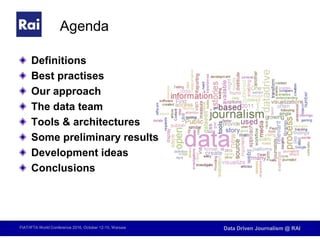 FIAT/IFTA World Conference 2016, October 12-15, Warsaw Data Driven Journalism @ RAI
Agenda
Definitions
Best practises
Our approach
The data team
Tools & architectures
Some preliminary results
Development ideas
Conclusions
 