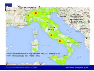 FIAT/IFTA World Conference 2016, October 12-15, Warsaw Data Driven Journalism @ RAI
One example
Distribution of feminicides in Italy between Jan 2012 and Aug 2015
From Federica Quaglia Msc Thesis - 2015
 