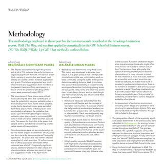 WalkUPs Defined

Methodology
The methodology employed in this report has its basis in research described in the Brookings Institution
report, Walk This Way, and was first applied systematically in the GW School of Business report,
DC: The WalkUP Wake-Up Call. That method is outlined below.

Identifying
REGIONALLY SIGNIFICANT PLACES

Identifying
WALKABLE URBAN PLACES

•	 The Atlanta research team began this process
with a list of 114 potential places for inclusion as
regionally significant WalkUPs. This list was drawn
from a variety of sources, but was based most
directly on Livable Centers Initiative applications
and grants. This list was augmented as a result
of comments and suggestions from members of
the research team and from participants in a
forum where the preliminary findings of this
report were presented in April 2013.

•	 Walkability was determined using Walk Score.
This metric was developed to estimate how
easy it is, in a given place, to live a lifestyle with
minimal automobile use, not including work-related commutes. Using the public street grid to
determine walking distance, Walk Score takes
into account the accessibility of key community
services and amenities (including grocery stores,
schools, parks, restaurants, and retail) to a pedestrian. Urban design factors, such as block length
and intersection density, also influence the Walk
Score of a given place.

•	 The boundaries of these places were refined
to include only the areas that currently are, or
have the potential to become, walkable urban in
their development form. To the extent possible,
single-family detached homes were excluded
from these places. Many of these places were
subdivided to adhere to the guideline that,
based upon the metro Washington research,
walkable urban places tend to not exceed 600
acres in total land area, a little less than a square
mile. The reason for this is this is the extent that
people want to walk before considering an alternative means of transportation.
•	 Once boundaries were set, we conducted an initial real estate analysis to determine which places
met the criteria for being considered “regionally
significant.” All places that had neither 340,000
square feet of retail space nor 1.4 million square
feet of office space were eliminated. What
remained was a list of 53 regionally significant
places; additional places were later added and
place boundaries adjusted as a result of input
and suggestions made at the April forum.
12

	

•	
	
	
	
	
	
	

Walk Score measures walkability from the 	
perspective of lifestyle and the concept of 	
“complete communities.” It assesses whether 	
the daily needs of residents and workers can 	
be met within a reasonable walking distance 	
or, alternatively, if land uses are spatially seg-	
regated, necessitating a car to get around.

	

•	
	
	
	
	
	
	
	

Notably, Walk Score does not measure the 	
quality of the pedestrian environment. Factors 	
such as pedestrian infrastructure, community 	
design, safety, topography, weather—each of 	
these has a significant influence on the experi-	
ence of pedestrians and on whether workers 	
and residents will choose to walk, rather
than drive.

	

•	
	
	
	
	

A high-quality, successful WalkUP requires 	
both high levels of pedestrian accessibility 	
(what Walk Score measures) and a pleasing 	
pedestrian environment (what it does not 	
measure). However, they play different roles 	

The WalkUP Wake-Up Call: Atlanta © The George Washington University School of Business 2013

	
	
	
	
	
	
	
	
	
	
	
	
	
	
	
	
	

in that success. A positive pedestrian experi-	
ence may encourage those who might otherwise choose not to walk to venture out on 	
foot. Furthermore, those who prefer the
option of walking are likely to be drawn to 	
places where it is more pleasant to travel 	
on foot. However, a place that lacks pedestri-	
an-accessible services and amenities can 	
never be walkable, no matter how much is 	
invested in pedestrian infrastructure; there is 	
no number of street trees that will encourage 	
residents to walk if they have nowhere to go. 	
It is for this reason that we have chosen to 	
focus on accessibility as a “first principle” of 	
walkability, and the metric used to designate 	
walkable urban places.

•	
	
	
	
	

An assessment of pedestrian environment,
including urban design and pedestrian infrastructure for selected metro Atlanta CIDs, was
also conducted during this research, though 	
not included in this report.

•	 The geographies of each of the regionally significant places determined in the previous step were
submitted to Walkscore.com for scoring. Scores
were generated in the form of a grid of “sample”
scores throughout the WalkUP. This grid was
translated into a grid of polygons; census data
was used to determine the total population and
employment of each polygon. Finally, within each
area, the “sample” Walk Scores were weighted by
total population and employment and then averaged to derive an overall Walk Score for the place.
•	 Using the benchmark developed in Walk This
Way, we identified the 27 Established WalkUPs as
those that have overall Walk Scores above 70.5.

 