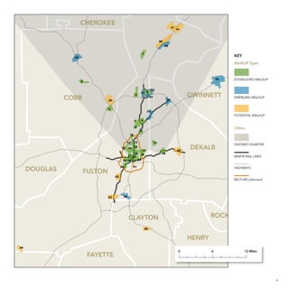 CHEROKEE

37

46

38
28
1

KEY

29

WalkUP Type:

30

2

3

COBB

32

31 4

33

5

GWINNETT

34

39

ESTABLISHED WALKUP

EMERGING WALKUP

35

POTENTIAL WALKUP
7

6

8

Other:

9
10
12
15

13

11

16 14

17
20 19
21 22
24 26 27 23

DOUGLAS

25

FULTON

18

40

DEKALB

MARTA RAIL LINES

41

HIGHWAYS

42

43

FAVORED QUARTER

BELTLINE (planned)

36

ROCKDALE

CLAYTON
45

HENRY
44

FAYETTE

0

6

12 Miles

23

 