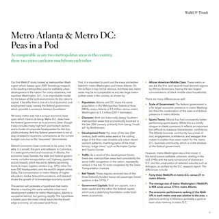 WalkUP Trends

Metro Atlanta & Metro DC:
Peas in a Pod
As comparable as any two metropolitan areas in the country,
these two cities can learn much from each other.

Our first WalkUP study looked at metropolitan Washington which, based upon 2007 Brookings research,
is the leading metropolitan area for walkable urban
development in the nation. For many observers, metropolitan Washington, D.C., is an improbable model
for the future of the built environment. As the nation’s
capital, it benefits from a one-of-a-kind economic and
employment base, namely the federal government,
which provides a recession-resistant foundation.
Yet every metro area has a unique economic base
upon which it earns its living. Metro D.C. does have
the federal government as its economic base, though
it also includes many high tech and biotech sectors
and a cluster of corporate headquarters for the hospitality industry. And the federal government is not always resistant to economic contractions, as the current
budget cuts due to the “sequester” demonstrate.
Detroit’s economic base continues to be autos. In Seattle, it is aircraft, the port, and software. In Columbus,
it is state government and insurance. In Atlanta, the
economic base, besides the state and federal governments, includes transportation (rail, highway, pipeline,
and air based), which has led to Atlanta becoming
home to major logistics centers (e.g., UPS), other Fortune 500 headquarters, and the world’s largest airline,
Delta. The concentration in metro Atlanta of higher
education, media, telecommunications, and research
shows the growth of its knowledge economy as well.
This section will postulate a hypothesis that metro
Atlanta is tracking the same walkable urban land
development pattern as metro Washington. Atlanta is
somewhat behind, but gaining rapidly. This hypothesis
is based upon the most critical input into the knowledge economy: an educated work force.

First, it is important to point out the many similarities
between metro Washington and metro Atlanta. On
the surface it may not be obvious, but these two metro
areas may be as comparable as any two large metropolitan areas in the country, as shown by:

•	 African American Middle Class: These metro areas are the first- and second-most favored regions
by African Americans, having the two largest
concentrations of black middle class households.
There are many differences as well:

•	 Population: Atlanta and DC share the same
population in the Metropolitan Statistical Area
(MSA)—metro Atlanta is 5.4 million versus metro
Washington at 5.7 million (2011 estimates).
•	 Character: Both are historically sleepy Southern
metropolitan areas that economically boomed in
the late 20th century, primarily from being “invaded” by Northerners.
•	 Development Form: For most of the late 20th
century, both metro areas were at the cutting
edge of the then new drivable sub-urban development patterns, inventing some of the most
famous “edge cities,” such as Perimeter Center
and Tysons Corner.

•	 Scale of Government: The federal government is
a far larger economic presence in metro Washington than the combination of the state and federal
presence in metro Atlanta.
•	 Sports Teams: Atlanta has had consistently better
performing sports teams. While this is a mildly
tongue-in-cheek comment, it reflects an important
but difficult-to-measure characteristic: confidence.
The Atlanta business community has a level of
civic engagement, confidence, and swagger that
makes it a better-than-even match for the metro
D.C. business community, which is in the shadow
of the federal government.

•	 Traffic: As a result of the development boom,
these two metropolitan areas had consistently the
worst traffic congestion in the nation, repeatedly
ranked in the top 10 most congested by the Texas
Transportation Institute.

However, metro Washington was a first-mover in
the trend toward walkable urbanism, starting in the
mid-1990s with the early turnaround of downtown
D.C. and the urbanization of selected suburbs such as
Arlington, as verified by the D.C. research report. The
differences include:

•	 Rail Transit: These regions received two of the
three federally funded heavy-rail passenger transit
systems in the 1970s.22

•	 Forty-three WalkUPs in metro D.C. versus 27 in
metro Atlanta.

•	 Government Capitals: Both are capitals, one a
state capital and the other the federal capital,
which puts a stabilizing foundation under both
metro economies.

•	 The average size of metro Washington’s WalkUPs
is 408 acres versus 374 in metro Atlanta.
•	 The economic performance ranking of the WalkUPs in each metro area was relative to the area; a
platinum ranking in Atlanta is probably a gold or
even silver ranking in metro D.C.

31

 