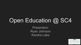Open Education @ SC4
Presenters:
Ryan Johnson
Kendra Lake
 