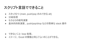 スクリプト言語でできること
● スタック2つ (main, push/pop のみできる alt)
● 分岐処理
● もろもろの暗号演算
● 基本的四則演算、 push/pop/drop などの簡単な stack 操作
● できないこと: loop 処理。
● イメージ、 Excel の関数と同じぐらいのことができる。
 