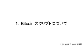 1. Bitcoin スクリプトについて
そのためにまず bitcoin の確認
 