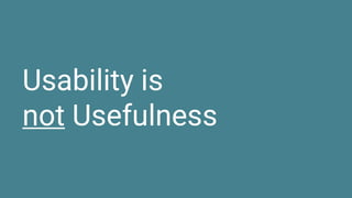Usability is
not Usefulness
 