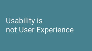 Usability is
not User Experience
 