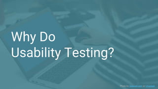 Why Do
Usability Testing?
Photo by rawpixel.com on Unsplash
 