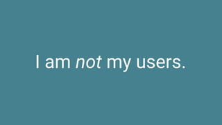 I am not my users.
 