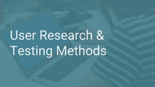 User Research &
Testing Methods
 