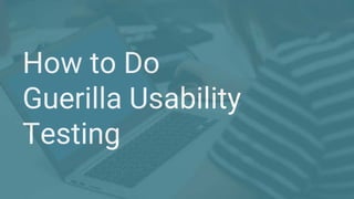 How to Do
Guerilla Usability
Testing
 