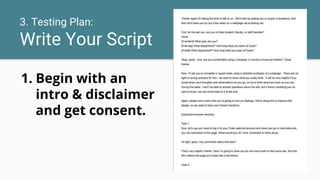 3. Testing Plan:
Write Your Script
1. Begin with an
intro & disclaimer
and get consent.
 