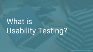 What is
Usability Testing?
Photo by rawpixel.com on Unsplash
 