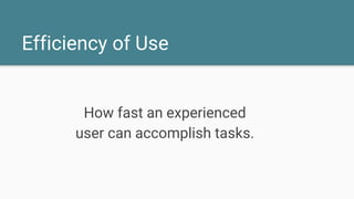 Efficiency of Use
How fast an experienced
user can accomplish tasks.
 