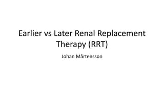 Earlier vs Later Renal Replacement
Therapy (RRT)
Johan Mårtensson
 