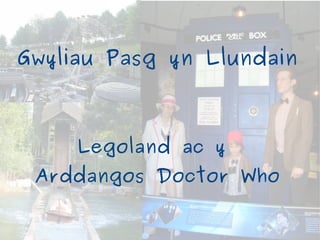 Gwyliau Pasg yn Llundain



     Legoland ac y
 Arddangos Doctor Who
 