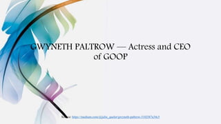 GWYNETH PALTROW — Actress and CEO
of GOOP
Source: https://medium.com/@julie_queler/gwyneth-paltrow-3102f47a34c5
 