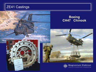 ZE41 Castings
BoeingBoeing
CH47 ChinookCH47 Chinook
Multiple Drivetrain CastingsMultiple Drivetrain Castings
CH-47D
 