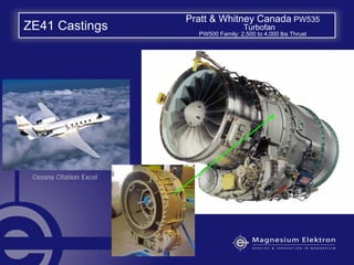 ZE41 Castings
Pratt & Whitney Canada PW535
Turbofan
PW500 Family: 2,500 to 4,000 lbs Thrust
Cessna Citation Excel
 