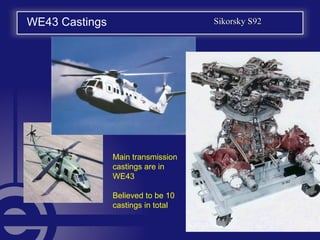 WE43 Castings Sikorsky S92Sikorsky S92
Main transmission
castings are in
WE43
Believed to be 10
castings in total
 