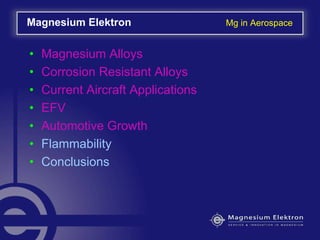 • Magnesium Alloys
• Corrosion Resistant Alloys
• Current Aircraft Applications
• EFV
• Automotive Growth
• Flammability
• Conclusions
Magnesium Elektron Mg in Aerospace
 