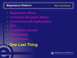 • Magnesium Alloys
• Corrosion Resistant Alloys
• Current Aircraft Applications
• EFV
• Automotive Growth
• Flammability
• Conclusions
Magnesium Elektron Mg in Aerospace
• One Last Thing
 