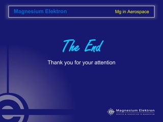 Magnesium Elektron Mg in Aerospace
The End
Thank you for your attention
 
