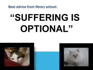 Best advice from library school:“SUFFERING IS OPTIONAL”