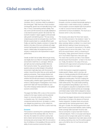 Last year’s report noted that “barring a fiscal
convulsion, the U.S. economy is likely to accelerate in
the coming year.” Well, there was a fiscal convulsion.
Consequently, growth was not especially strong. It said
that, in China, a hard landing seemed unlikely. That
was correct and the economy has actually stabilized at
a new level of economic growth. We wrote that “the
economic situation in Japan suggests continued weak
sales growth and declining prices.” This was wrong
simply because we did not anticipate that a new Prime
Minister would embark on a radically different path.
Finally, we noted that, despite a recession in Europe, the
decline in the value of the euro combined with wage
restraint had boosted the competitiveness of European
exports. Indeed today, the burgeoning economic
recovery is mainly due to the improvement in export
performance.
Overall, we didn’t do too badly. What we got wrong
was largely due to our failure to anticipate the political
environment in both the U.S. and Japan. What we
got right was due to drawing sensible inferences
from economic trends. Thus, going forward, the
question arises as to what changes in the political
environment might play havoc with the economic
outlook. Around the world, there are some significant
political uncertainties. These include whether and
how the Eurozone will implement a banking union;
whether the ECB will move toward a more aggressive
monetary policy; whether Japan’s government will
endorse a radical program of deregulation; how China’s
government deals with financial imbalances, and
how other emerging markets deal with a new global
economic environment.
The pages that follow offer a view on the economic
outlook for the major markets and the potential
impact on consumer product companies. This
is a baseline view. Yet it should be noted that
unexpected political decisions, by leaders or voters,
can relegate any predictions to the rubbish bin.
Hopefully, what follows still offers a useful road map.
Eurozone
The Eurozone is recovering from a prolonged recession,
itself the result of the sovereign debt crisis. Prior to
the crisis, the creation of a common currency had
led to interest rate harmonization and relatively low
borrowing costs across Europe. With the crisis came a
loss of confidence in the durability of the euro and the
ability of some countries to service their debts.
Consequently, borrowing costs for Southern
European countries increased dramatically leading to
a severe drop in credit market activity. In addition,
most European countries adopted tight fiscal policies
in order to convince financial markets of their
commitment to fiscal consolidation. The result was a
recession which is only now ending.
The recovery came about for three main reasons.
First, the ECB promised to “do whatever it takes” to
save the euro. That meant that the ECB would not
allow sovereign debtors to default. As a result, bond
yields declined, leading to lower borrowing costs.
Moreover, this caused an improvement in the ability
of governments to service their debts. That, in turn,
led to the second reason, which is a loosening of
fiscal policy. Today, government finances in Europe
are in much better shape than a few years ago.
This means that countries can take a more relaxed
attitude toward fiscal discipline—at least in the short
run. Finally, the decline in the value of the euro,
combined with wage restraint and productivity gains,
caused exports to grow once again.
In 2014, the Eurozone is expected to experience
modest growth. Inflation, which is very low, will
remain so, thereby providing the ECB with plenty of
wiggle room should it choose to engage in a more
aggressive monetary policy. The ECB is studying the
possibility of employing unusual policy tools to boost
credit market activity. This could include something
akin to quantitative easing (already in use in the U.S. ,
UK, and Japan) or using fees to compel banks to lend.
At the national level, several countries are increasingly
committed to labor market reforms designed to reduce
the cost of hiring and, therefore, reduce unemployment.
Yet perhaps the biggest obstacle to better economic
performance in Europe is the absence of financial
market integration. European banks are primarily
supervised by their national governments. When
they get in trouble, the national governments have
been forced to assume bank liabilities. Banks holding
Greek sovereign debt have been forced to take
haircuts and banks in Cyprus have been forced to
confiscate deposits. There is no Europe-wide deposit
insurance and no Europe-wide system for resolving
troubled banks. Negotiations have taken place aimed
at creating a banking union, but the outlines agreed
upon so far fall far short of true financial market
integration.
Global economic outlook
2
 