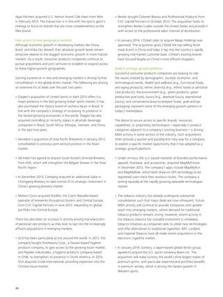 Apax Partners acquired U.S. fashion brand Cole Haan from Nike
in February 2013. The transaction is in line with the sports giant’s
strategy to focus on brands that are more complementary to the
Nike brand.
Gain access to new geographic markets
Although economic growth in developing markets like China,
Brazil, and India has slowed, their absolute growth levels remain
attractive relative to the sluggish economic growth in more mature
markets. As a result, consumer products companies continue to
pursue acquisitions and joint ventures to establish or expand access
to these higher-growth geographies.
Gaining a presence in new and emerging markets is driving further
consolidation in the global drinks market. The following are among
an extensive list of deals over the past two years:
•	Diageo’s acquisition of United Spirits in April 2013 offers it a
major presence in the fast-growing Indian spirits market; It has
also purchased the Ypioca brand of cachaca liquor in Brazil; In
line with the company’s strategy of increasing its presence in
the fastest-growing economies in the world, Diageo has also
acquired controlling or minority stakes in alcoholic beverage
companies in Brazil, South Africa, Ethiopia, Vietnam, and China
in the past two years.
•	Heineken’s acquisition of Asia Pacific Breweries in January 2013
consolidated its previous joint venture position in the Asian
market.
•	AB Inbev has agreed to acquire South Korea’s Oriental Brewery
from KKR, which will strengthen the Belgian brewer in the Asia/
Pacific region.
•	In December 2013, Carlsberg acquired an additional stake in
Chongqing Brewery to take control of its strategic investment in
China’s growing brewery market.
•	Molson Coors acquired StarBev, the Czech Republic-based
operator of breweries throughout Eastern and Central Europe,
from CVC Capital Partners in June 2012, expanding its global
portfolio into Central Europe.
There has also been an increase in activity among manufacturers
of personal care products as they look to tap into the increasingly
affluent populations in emerging markets.
•	SCA has been particularly active around the world. In 2012, the
company bought Everbeauty Corp., a Taiwan-based hygiene
products company, to gain access to the growing Asian market,
and Papeles Industriales, a hygiene products company based
in Chile, to strengthen its presence in South America. In 2013,
SCA acquired Vinda International, providing expansion into the
Chinese tissue market.
•	Revlon bought Colomer Beauty and Professional Products from
CVC Capital Partners in October 2013. The acquisition looks to
strengthen Revlon’s sales outside the United States and provide it
with access to the professional salon channel of distribution.
•	In January 2014, L’Oréal’s plan to acquire Magic Holdings was
approved. The acquisition gives L’Oréal the top-selling facial
mask brand in China and helps it tap into the country’s rapidly
growing mid-market customer base. L’Oréal’s existing brands
have focused largely on China’s more affluent shoppers.
Build a strategic growth platform
Successful consumer products companies are looking to ride
the waves created by demographic, societal, economic, and
technological trends. Health and wellness (e.g., functional foods,
anti-aging products), ethnic diversity (e.g., ethnic foods or personal
care products), the environment (e.g., green products, green
production practices), luxury (e.g., absolute luxury, aspirational
luxury), and convenience (easy-to-prepare foods, grab-and-go
packaging) represent some of the emerging growth patterns in
today’s marketplace.
The desire to secure access to specific brands, resources,
capabilities, or proprietary technologies—especially in product
categories adjacent to a company’s existing business—is driving
MA activity in some sectors of the industry. Such acquisitions
often provide a quicker and possibly less risky way for a company
to exploit a specific market opportunity that it has adopted as a
strategic growth platform.
•	Under Armour, the U.S.-based marketer of branded performance
apparel, footwear, and accessories, acquired MapMyFitness
in December 2013. The company’s apps include MapMyRun
and MapMyRide, which both draw on GPS technology to let
registered users track their workout routes. The company is
aiming squarely at the rapidly growing wearable technologies
market.
•	The tobacco industry has already undergone substantial
consolidation such that major deals are now infrequent. Future
MA activity will continue to provide companies with greater
reach into emerging markets, where demand for traditional
tobacco products remains strong. However, recent activity in
the tobacco industry has included investment in smokeless
tobacco initiatives as companies seek to utilize new technologies
and offer alternatives to traditional cigarettes. BAT, Lorillard,
and Imperial Tobacco have all made recent acquisitions in the
electronic cigarette market.
•	In January 2014, Suntory, a Japan-based global drinks group,
agreed to acquire the U.S. spirits company Beam Inc. The
acquisition will make Suntory the world’s third largest maker of
premium spirits, with particular expertise and portfolio breadth
in premium whisky, which is driving the fastest growth in
Western spirits.
38
 