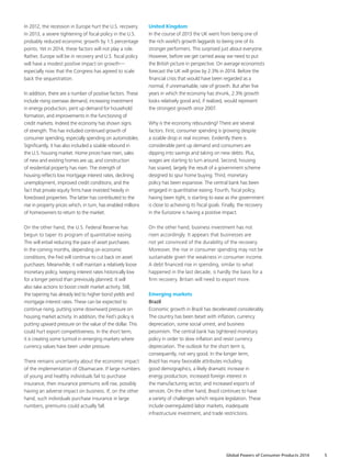 United Kingdom
In the course of 2013 the UK went from being one of
the rich world’s growth laggards to being one of its
stronger performers. This surprised just about everyone.
However, before we get carried away we need to put
the British picture in perspective. On average economists
forecast the UK will grow by 2.3% in 2014. Before the
financial crisis that would have been regarded as a
normal, if unremarkable, rate of growth. But after five
years in which the economy has shrunk, 2.3% growth
looks relatively good and, if realized, would represent
the strongest growth since 2007.
Why is the economy rebounding? There are several
factors. First, consumer spending is growing despite
a sizable drop in real incomes. Evidently there is
considerable pent up demand and consumers are
dipping into savings and taking on new debts. Plus,
wages are starting to turn around. Second, housing
has soared, largely the result of a government scheme
designed to spur home buying. Third, monetary
policy has been expansive. The central bank has been
engaged in quantitative easing. Fourth, fiscal policy,
having been tight, is starting to ease as the government
is close to achieving its fiscal goals. Finally, the recovery
in the Eurozone is having a positive impact.
On the other hand, business investment has not
risen accordingly. It appears that businesses are
not yet convinced of the durability of the recovery.
Moreover, the rise in consumer spending may not be
sustainable given the weakness in consumer income.
A debt financed rise in spending, similar to what
happened in the last decade, is hardly the basis for a
firm recovery. Britain will need to export more.
Emerging markets
Brazil
Economic growth in Brazil has decelerated considerably.
The country has been beset with inflation, currency
depreciation, some social unrest, and business
pessimism. The central bank has tightened monetary
policy in order to slow inflation and resist currency
depreciation. The outlook for the short term is,
consequently, not very good. In the longer term,
Brazil has many favorable attributes including
good demographics, a likely dramatic increase in
energy production, increased foreign interest in
the manufacturing sector, and increased exports of
services. On the other hand, Brazil continues to have
a variety of challenges which require legislation. These
include overregulated labor markets, inadequate
infrastructure investment, and trade restrictions.
In 2012, the recession in Europe hurt the U.S. recovery.
In 2013, a severe tightening of fiscal policy in the U.S.
probably reduced economic growth by 1.5 percentage
points. Yet in 2014, these factors will not play a role.
Rather, Europe will be in recovery and U.S. fiscal policy
will have a modest positive impact on growth—
especially now that the Congress has agreed to scale
back the sequestration.
In addition, there are a number of positive factors. These
include rising overseas demand, increasing investment
in energy production, pent up demand for household
formation, and improvements in the functioning of
credit markets. Indeed the economy has shown signs
of strength. This has included continued growth of
consumer spending, especially spending on automobiles.
Significantly, it has also included a sizable rebound in
the U.S. housing market. Home prices have risen, sales
of new and existing homes are up, and construction
of residential property has risen. The strength of
housing reflects low mortgage interest rates, declining
unemployment, improved credit conditions, and the
fact that private equity firms have invested heavily in
foreclosed properties. The latter has contributed to the
rise in property prices which, in turn, has enabled millions
of homeowners to return to the market.
On the other hand, the U.S. Federal Reserve has
begun to taper its program of quantitative easing.
This will entail reducing the pace of asset purchases.
In the coming months, depending on economic
conditions, the Fed will continue to cut back on asset
purchases. Meanwhile, it will maintain a relatively loose
monetary policy, keeping interest rates historically low
for a longer period than previously planned. It will
also take actions to boost credit market activity. Still,
the tapering has already led to higher bond yields and
mortgage interest rates. These can be expected to
continue rising, putting some downward pressure on
housing market activity. In addition, the Fed’s policy is
putting upward pressure on the value of the dollar. This
could hurt export competitiveness. In the short term,
it is creating some turmoil in emerging markets where
currency values have been under pressure.
There remains uncertainty about the economic impact
of the implementation of Obamacare. If large numbers
of young and healthy individuals fail to purchase
insurance, then insurance premiums will rise, possibly
having an adverse impact on business. If, on the other
hand, such individuals purchase insurance in large
numbers, premiums could actually fall.
Global Powers of Consumer Products 2014 5
 