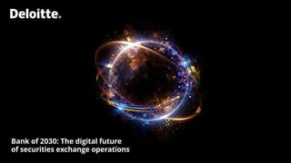 Bank of 2030: The digital future
of securities exchange operations
 