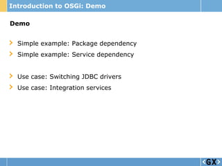 Introduction to OSGi: Demo

Demo


  Simple example: Package dependency
  Simple example: Service dependency


  Use case: Switching JDBC drivers
  Use case: Integration services
 