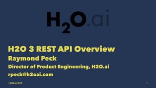 H2O 3 REST API Overview
Raymond Peck
Director of Product Engineering, H2O.ai
rpeck@h2oai.com
© H2O.ai, 2015 1
 