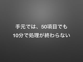 手元では、50項目でも
10分で処理が終わらない
 