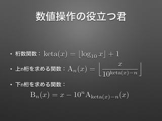 数値操作の役立つ君
• 桁数関数：
• 上n桁を求める関数：
• 下n桁を求める関数：
keta(x) = blog10 xc + 1
An(x) =
j x
10keta(x) n
k
Bn(x) = x 10n
Aketa(x) n(x)
 