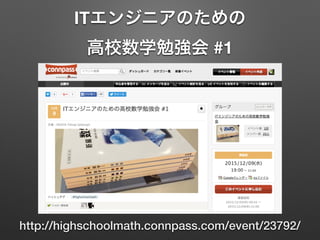 ITエンジニアのための
高校数学勉強会 #1
http://highschoolmath.connpass.com/event/23792/
 