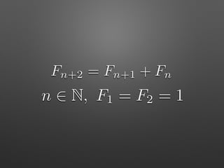 Fn+2 = Fn+1 + Fn
n 2 N, F1 = F2 = 1
 
