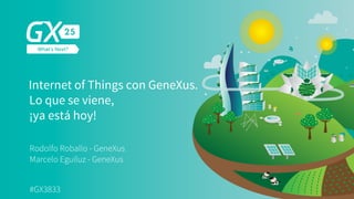 Internet of Things con GeneXus.
Lo que se viene,
¡ya está hoy!
Rodolfo Roballo - GeneXus
Marcelo Eguiluz - GeneXus
#GX3833
 