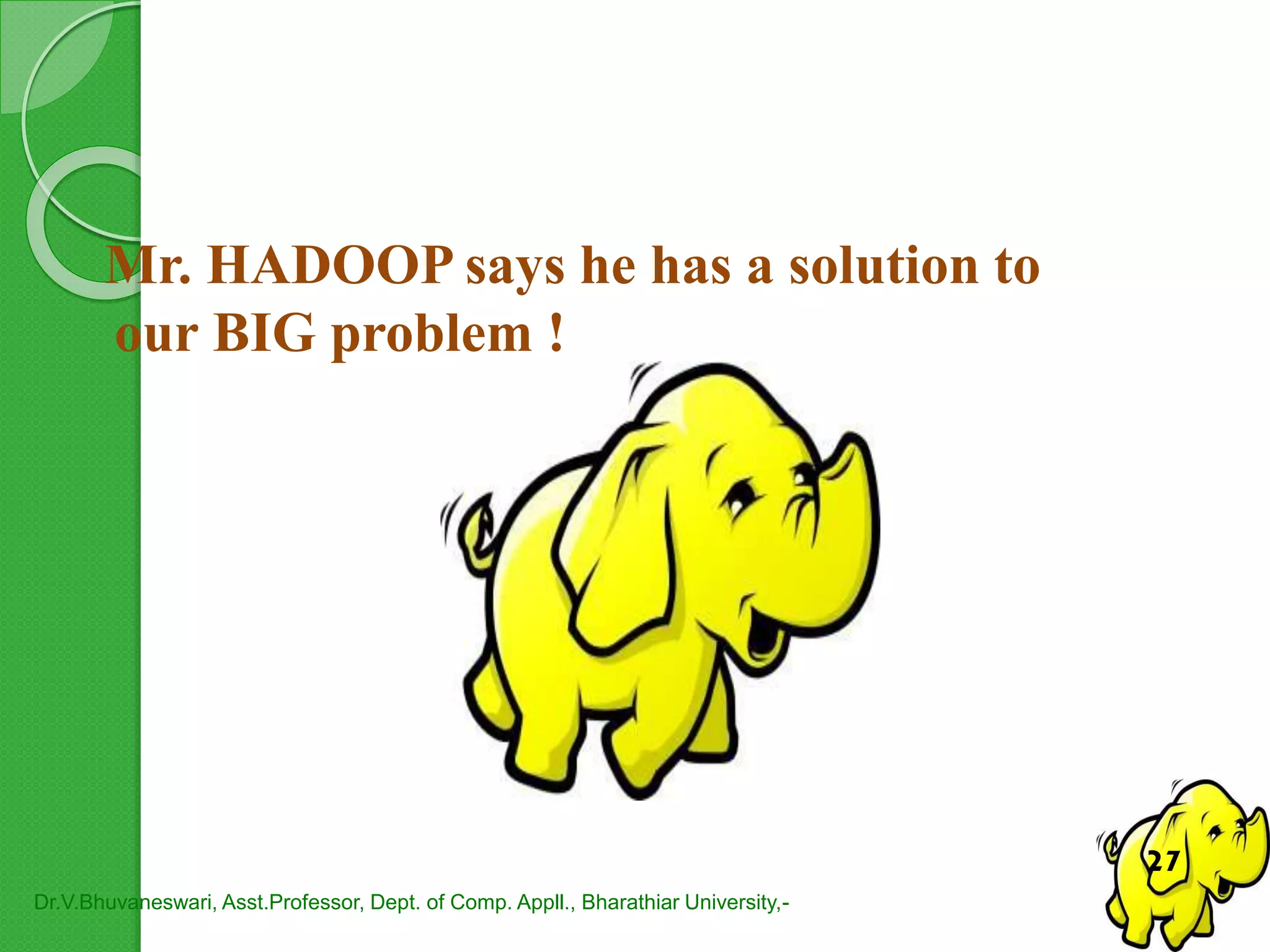 Mr. HADOOP says he has a solution to
our BIG problem !
Dr.V.Bhuvaneswari, Asst.Professor, Dept. of Comp. Appll., Bharathiar University,-
27
 