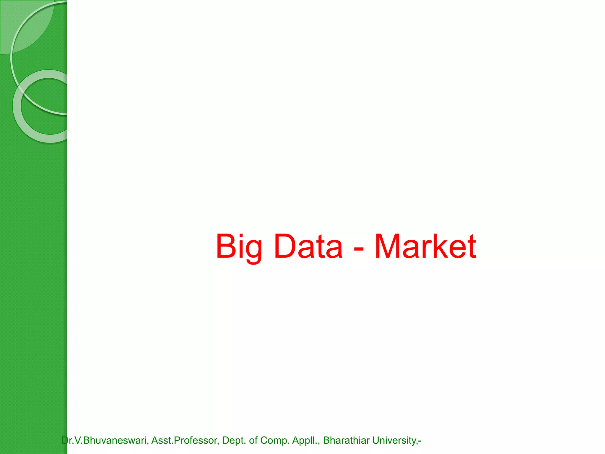 Dr.V.Bhuvaneswari, Asst.Professor, Dept. of Comp. Appll., Bharathiar University,-
Big Data - Market
 