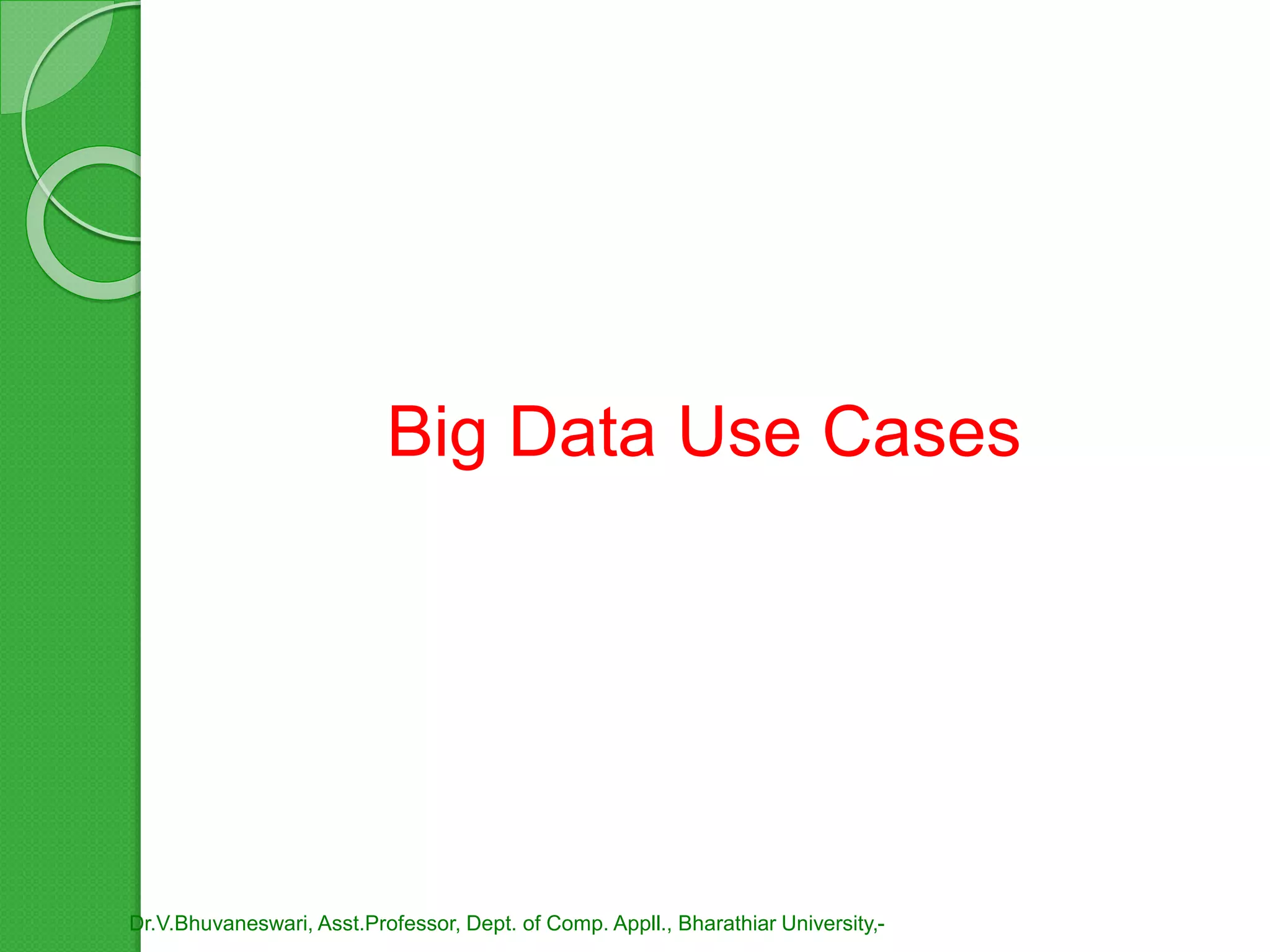 Big Data Use Cases
Dr.V.Bhuvaneswari, Asst.Professor, Dept. of Comp. Appll., Bharathiar University,-
 