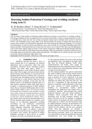 K. Sri Krishna Aditya et al Int. Journal of Engineering Research and Application
ISSN : 2248-9622, Vol. 3, Issue 5, Sep-Oct 2013, pp.1213-1216

RESEARCH ARTICLE

www.ijera.com

OPEN ACCESS

Detecting Sudden Pedestrian Crossings and Avoiding Accidents
Using Arm 11
K. Sri Krishna Aditya1, T. Surya Kavita2, U. Yedukondalu3
1
1

Assistant Professor, 2Associate Professor, 3Head of the Department E.C.E.
Aditya Engineering College, 2Aditya Engineering College, 3Aditya Engineering College

Abstract
We are aware of the problem of detecting sudden pedestrian crossings to assist drivers in avoiding accidents.
We design embedded system, the application has two major requirements: to detect crossing pedestrians as early
as possible just as they enter the view of the car-mounted camera and to maintain alarm system to alert the
Driver. Our Embedded system using ARM 32 bit Microcontroller has feature of image/video processing by
using various features and classification algorithms have been proposed for pedestrian detection. It overcomes
the performance in terms of sensors and hardware cost is also too high. So, our design Embedded system that
detects partially visible pedestrians just as they enter the camera view, with low false alarm rate and high speed.
This system takes capture image by means of web camera connected to ARM microcontroller through USB and
the image is processed by using image processing technique. When any pedestrian is detected it alerts driver by
providing alarm sound and also it stops vehicle automatically. The display unit in vehicle provides clear details
at position it detects pedestrian either right or left.
Keywords: S3C6410 controller, USB device, USB camera and stepper motor.

I.

INTRODUCTION

Pedestrian detection has been a focus of
recent research due to its importance for practical
applications such as auto-motive safety and visual
surveillance, Advanced Driver Assistance Systems
(ADAS), and many other places. ADAS is a
challenging domain to work within. Braking systems
take a short while to apply, and reaction times must be
fast for driving, where fractions of a second can be the
deciding factor between a collision and a near-miss.
At the same time, the braking system is not deployed
mistakenly (due to a false positive detection), which
could itself lead to accidents. At the same time, the
braking system is not deployed mistakenly (due to a
false positive detection), which could itself lead to
accidents. A statistical projection of traffic fatalities
shows that an estimated 34,080 people died in motor
vehicle traffic crashes in 2012. Over the past decade,
the essential role of machine vision modules to realize
active safety systems for accident prevention is clearly
established in academic research and is also reﬂected
in innovative systems introduced by industry. Now a
days human action and activity detection/analysis [1],
[2] has attracted much attention in computer vision
because its of wide-range applications, including
surveillance [3], [4], robotics[5], content-based
image/video retrieval, video annotation, assisted
living, intelligent vehicles[6], and advanced user
interfaces. In this paper, we address a particular
problem in this area that can have a significant impact
on people’s lives, namely, the detection of sudden
pedestrian crossings to assist drivers in accident
avoidance. Our work is motivated by two factors:
www.ijera.com

(i) The proposed problem has great social meaning
and application value. According to the traffic safety
data from the National Highway Traffic Safety
Administration[7] and EU[8], many people are
killed/injured each year in pedestrian-motor collisions,
most of which occur when pedestrians attempt a road
crossing at non-intersections.
(ii) The proposed problem has special requirements
that make it different from existing related research.
Drivers must be alerted to crossing pedestrians as
early as possible for evasive maneuvers to be most
effective. For this, crossing pedestrians should be
identified even before they come into full view. The
need for a combination of high processing speed,
detection of partially visible pedestrians as they enter
the scene, rejection of exiting pedestrians, and
handling
of
unconstrained
camera
motion
distinguishes this application from related work on
event/action detection, generic(image/video based)
pedestrian detection, and even current methods in
intelligent vehicle systems[9]. With the rapidly
decreasing costs of high resolution cameras, we
believe that they will be the standard in intelligent
vehicle systems. In summary, the major contributions
of this paper are as follows: the first systematic study
on sudden pedestrian crossings, the development of a
real-time algorithm, the collection of a new data set
suitable for this problem, and the new evaluation
criteria. With this approach, we obtained a
performance of 73% true positive detection with 0.01
false positives per-frame, which is an improvement
over state-of-the-art image based pedestrian detection
techniques[10], [11], even though our method
1213 | P a g e

 